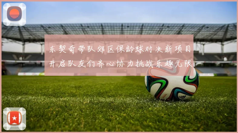 东契奇带队郊区保龄球对决新项目开启队友们齐心协力挑战乐趣无限