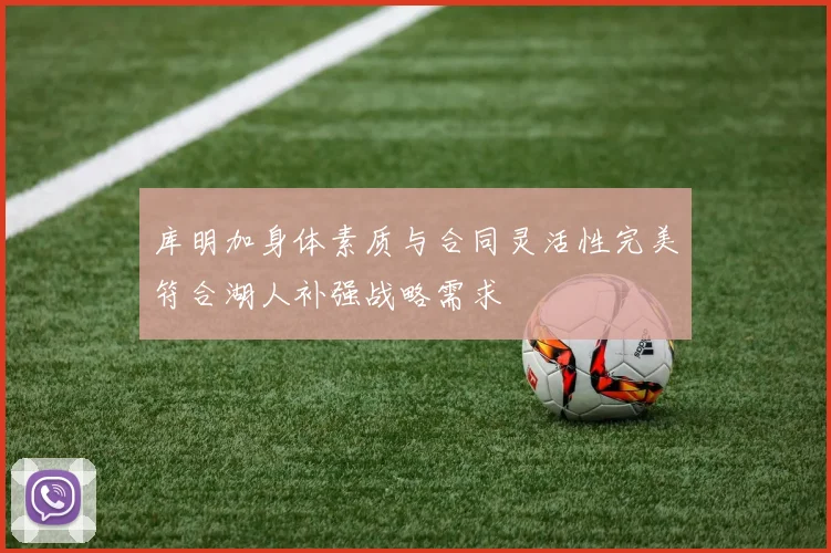 库明加身体素质与合同灵活性完美符合湖人补强战略需求