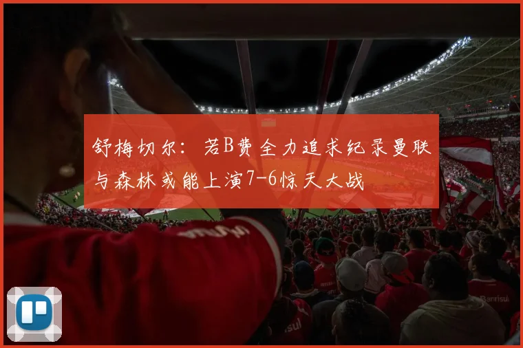 舒梅切尔：若B费全力追求纪录曼联与森林或能上演7-6惊天大战