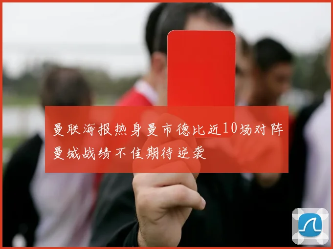 曼联海报热身曼市德比近10场对阵曼城战绩不佳期待逆袭