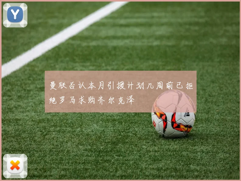 曼联否认本月引援计划几周前已拒绝罗马求购齐尔克泽