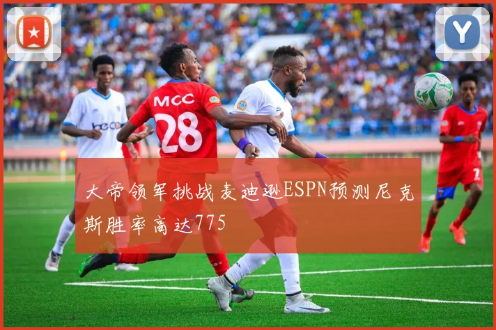 大帝领军挑战麦迪逊ESPN预测尼克斯胜率高达775