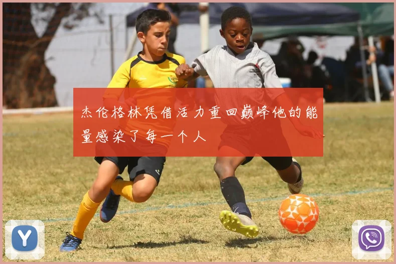 杰伦格林凭借活力重回巅峰他的能量感染了每一个人