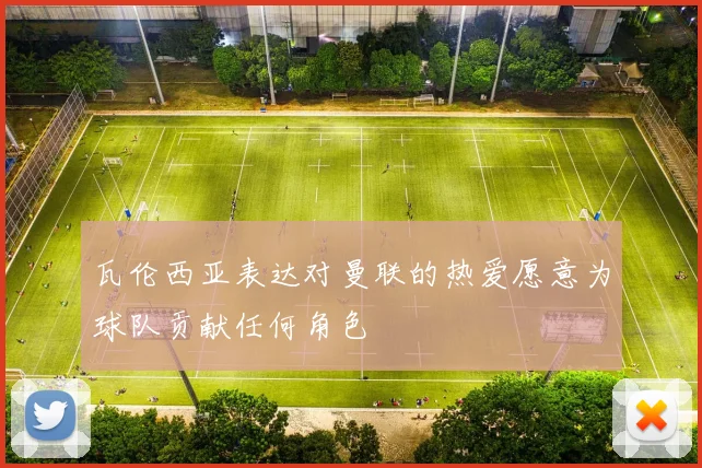 瓦伦西亚表达对曼联的热爱愿意为球队贡献任何角色