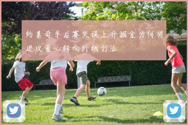 约基奇季后赛失误上升掘金为何将进攻重心转向外线打法