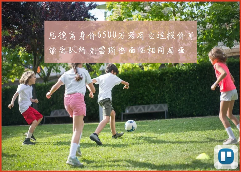 厄德高身价6500万若有合适报价可能离队约克雷斯也面临相同局面